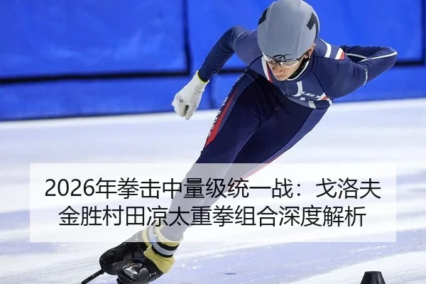 2026年拳击中量级统一战：戈洛夫金胜村田凉太重拳组合深度解析