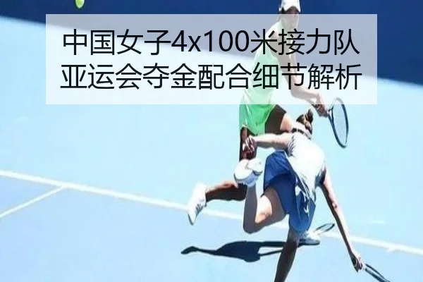 中国女子4x100米接力队亚运会夺金配合细节解析
