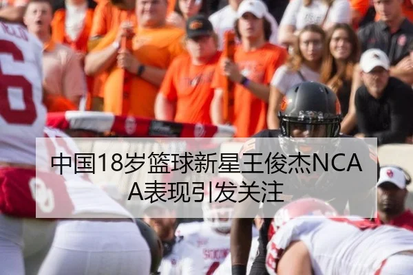 中国18岁篮球新星王俊杰NCAA表现引发关注