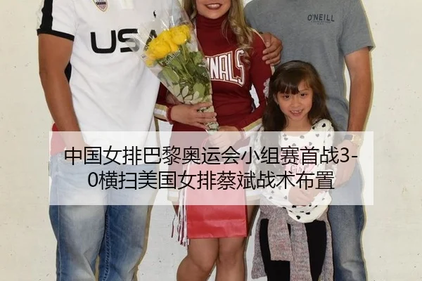 中国女排巴黎奥运会小组赛首战3-0横扫美国女排蔡斌战术布置