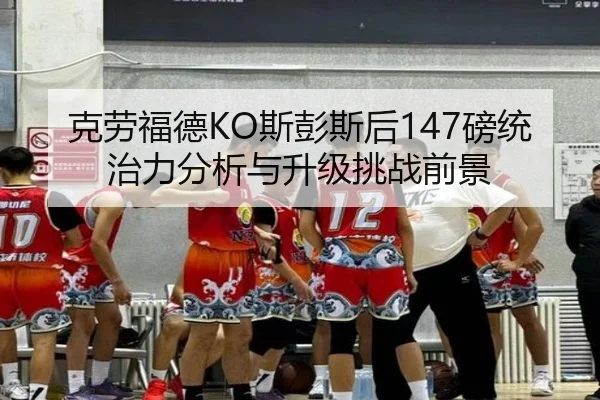 克劳福德KO斯彭斯后147磅统治力分析与升级挑战前景